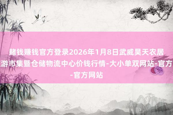 赌钱赚钱官方登录2026年1月8日武威昊天农居品交游市集暨仓储物流中心价钱行情-大小单双网站-官方网站