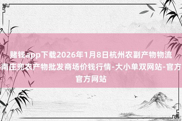 赌钱app下载2026年1月8日杭州农副产物物流中心南庄兜农产物批发商场价钱行情-大小单双网站-官方网站